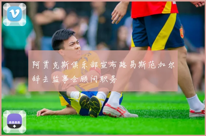 阿贾克斯俱乐部宣布路易斯范加尔辞去监事会顾问职务