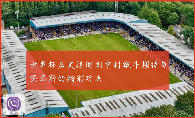 世界杯历史性时刻中村敬斗期待与突尼斯的精彩对决