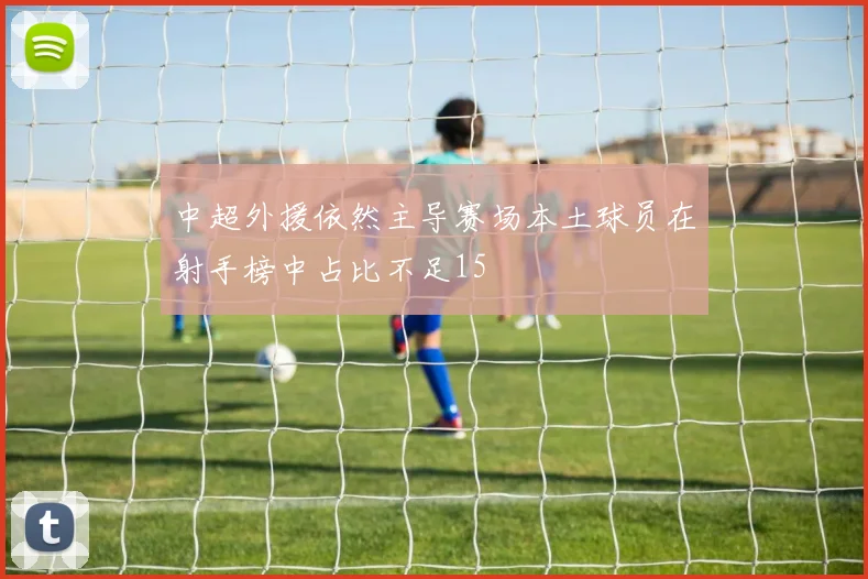 中超外援依然主导赛场本土球员在射手榜中占比不足15