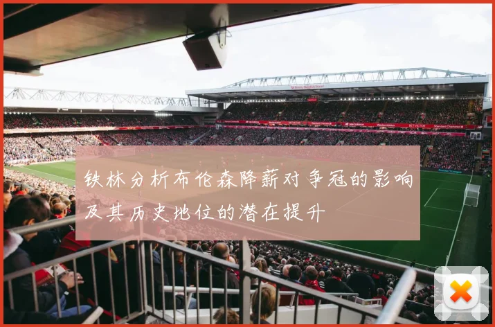 铁林分析布伦森降薪对争冠的影响及其历史地位的潜在提升