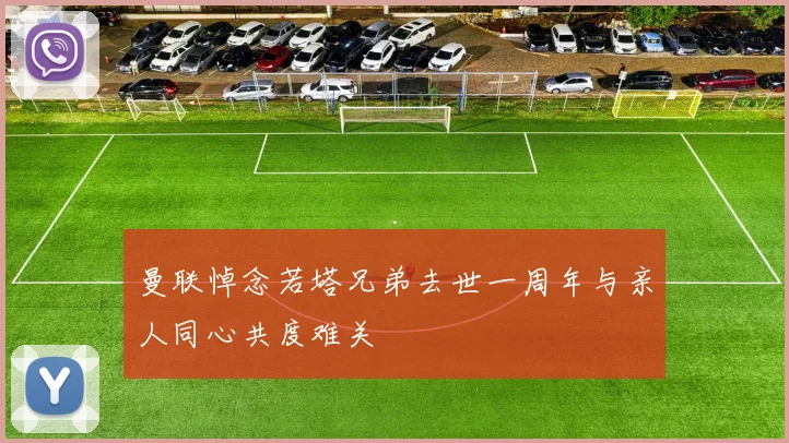 曼联悼念若塔兄弟去世一周年与亲人同心共度难关