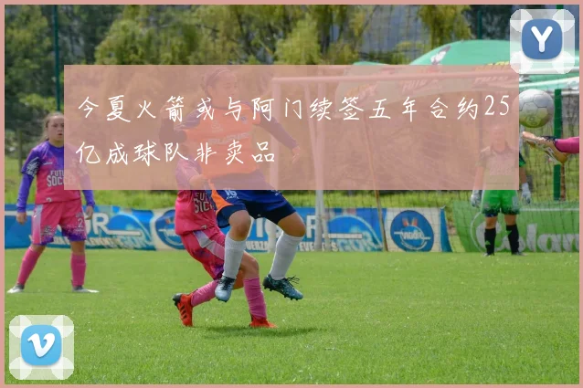 今夏火箭或与阿门续签五年合约25亿成球队非卖品