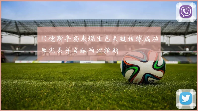 门德斯半场表现出色关键传球成功率完美并贡献两次抢断