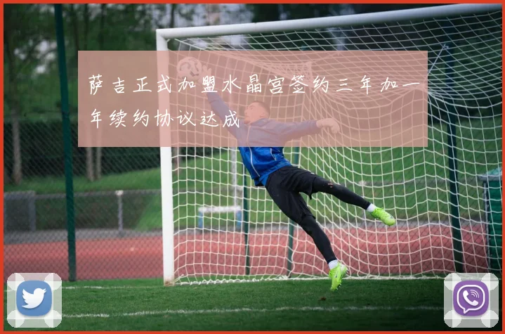 萨吉正式加盟水晶宫签约三年加一年续约协议达成