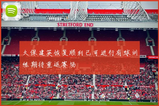 久保建英恢复顺利已可进行有球训练期待重返赛场