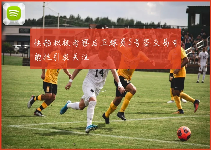 快船积极考察后卫球员5号签交易可能性引发关注